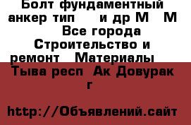 Болт фундаментный анкер тип 1.1 и др М20-М50 - Все города Строительство и ремонт » Материалы   . Тыва респ.,Ак-Довурак г.